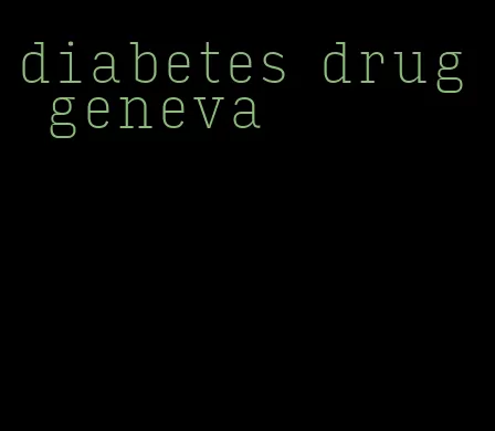 diabetes drug geneva