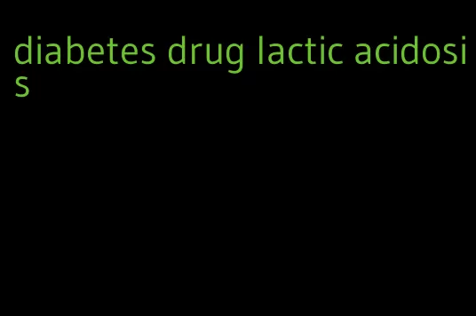 diabetes drug lactic acidosis