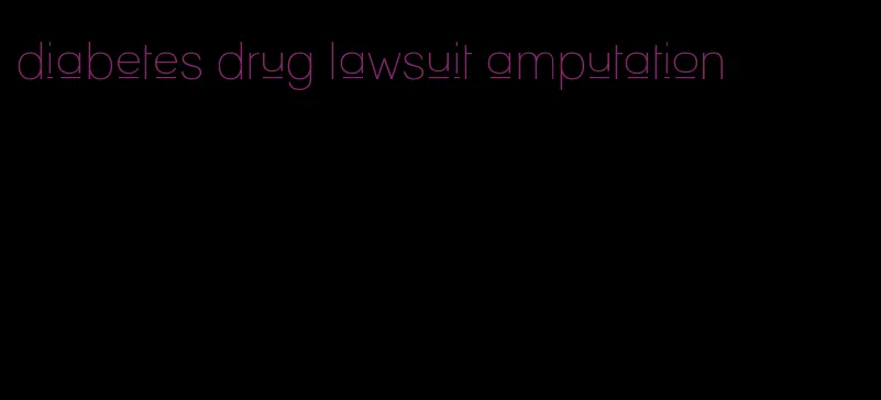 diabetes drug lawsuit amputation