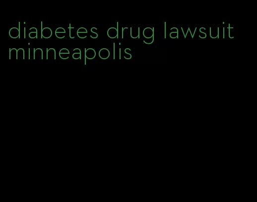 diabetes drug lawsuit minneapolis