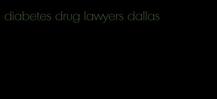 diabetes drug lawyers dallas