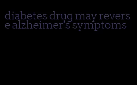 diabetes drug may reverse alzheimer's symptoms