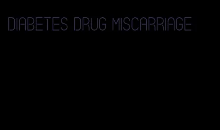 diabetes drug miscarriage