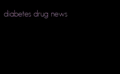 diabetes drug news