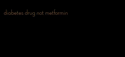 diabetes drug not metformin