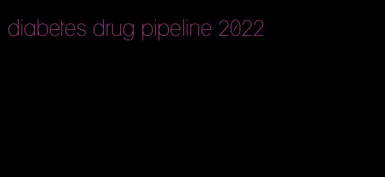 diabetes drug pipeline 2022