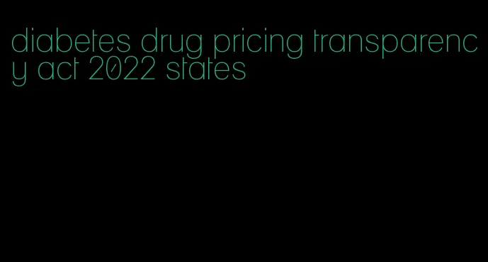 diabetes drug pricing transparency act 2022 states