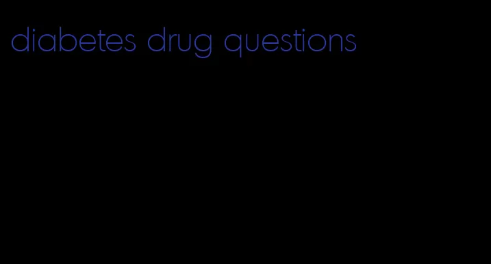 diabetes drug questions