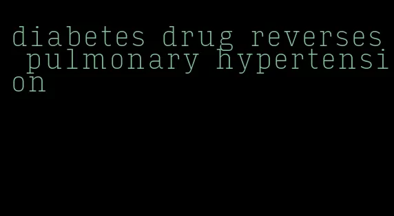 diabetes drug reverses pulmonary hypertension
