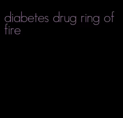 diabetes drug ring of fire