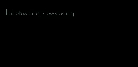 diabetes drug slows aging