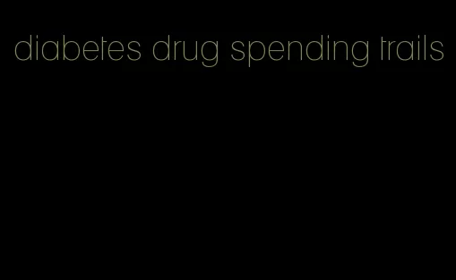 diabetes drug spending trails
