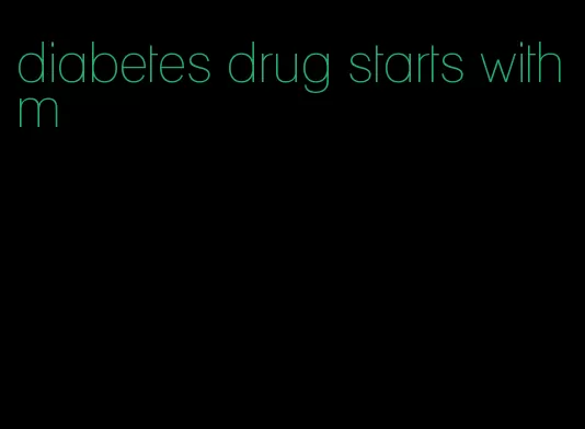 diabetes drug starts with m
