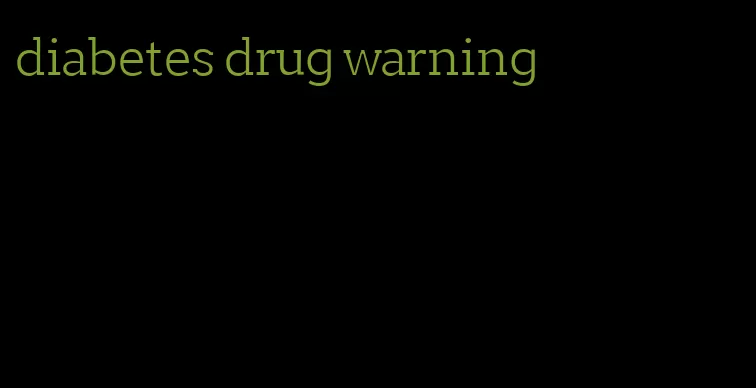 diabetes drug warning