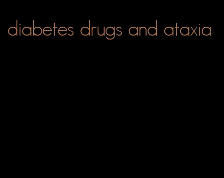 diabetes drugs and ataxia