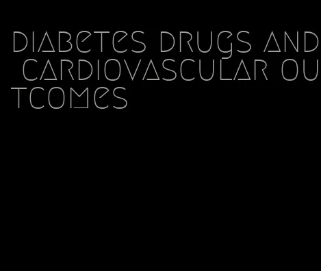 diabetes drugs and cardiovascular outcomes