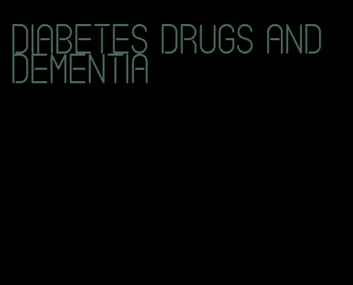 diabetes drugs and dementia