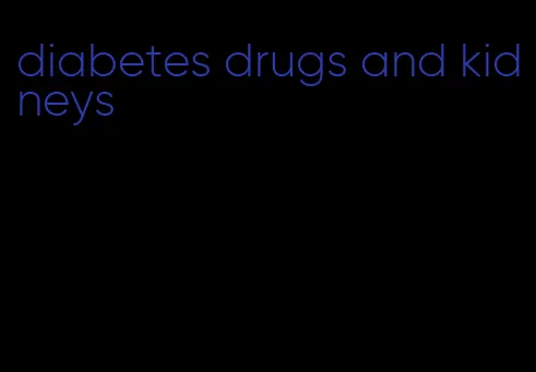 diabetes drugs and kidneys