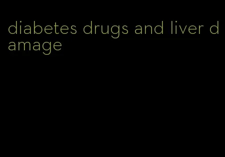 diabetes drugs and liver damage