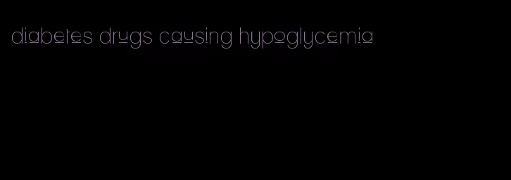 diabetes drugs causing hypoglycemia