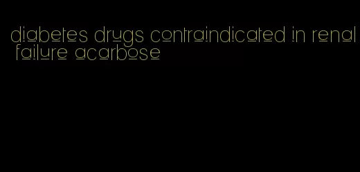 diabetes drugs contraindicated in renal failure acarbose