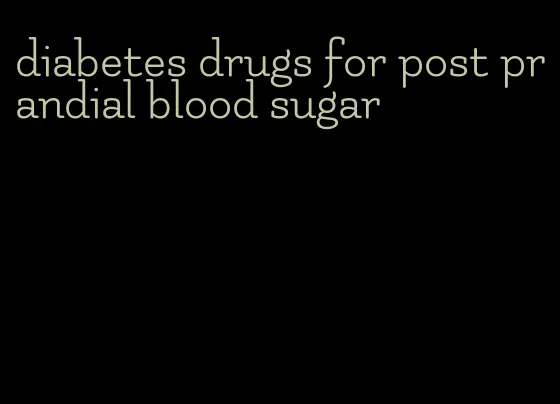 diabetes drugs for post prandial blood sugar
