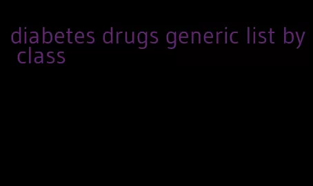 diabetes drugs generic list by class
