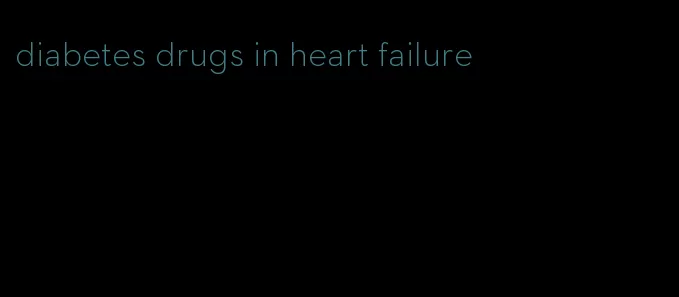 diabetes drugs in heart failure