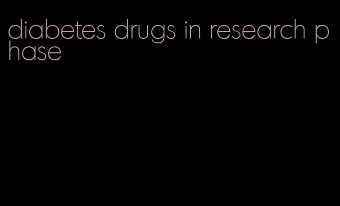 diabetes drugs in research phase