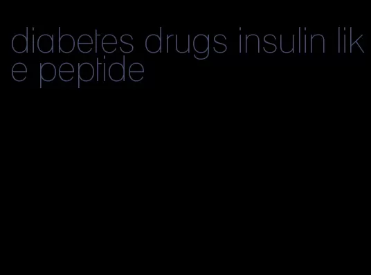 diabetes drugs insulin like peptide