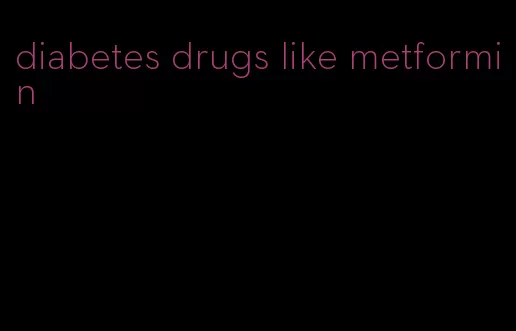 diabetes drugs like metformin