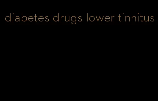 diabetes drugs lower tinnitus