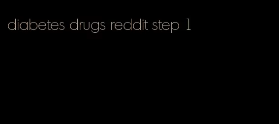 diabetes drugs reddit step 1