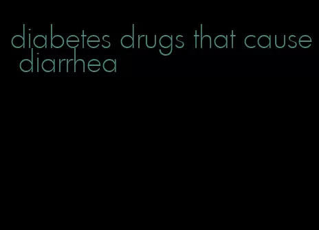 diabetes drugs that cause diarrhea