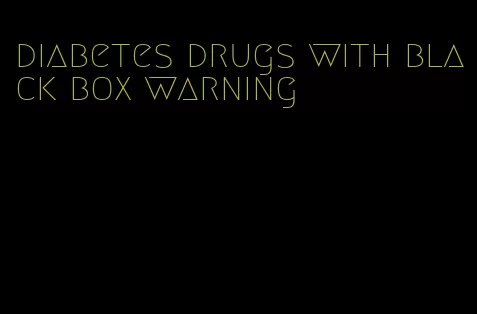 diabetes drugs with black box warning