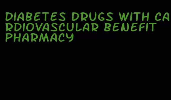 diabetes drugs with cardiovascular benefit pharmacy