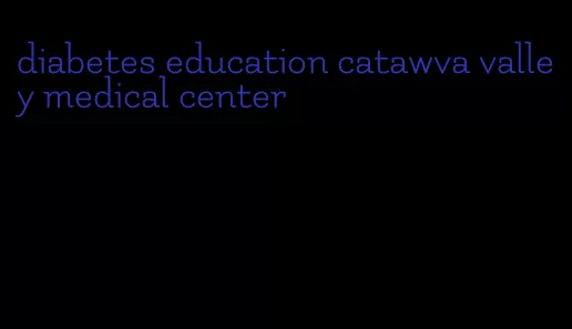 diabetes education catawva valley medical center