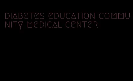 diabetes education community medical center