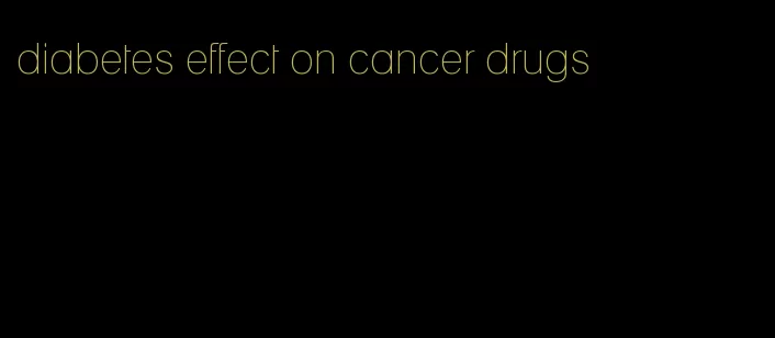 diabetes effect on cancer drugs