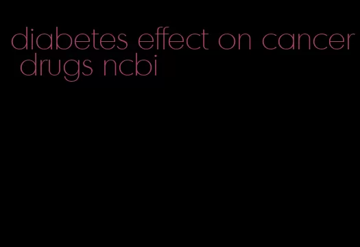 diabetes effect on cancer drugs ncbi