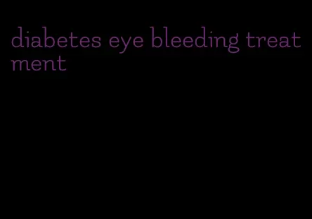 diabetes eye bleeding treatment