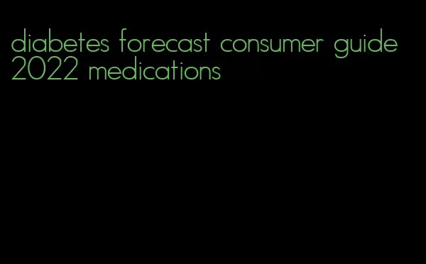 diabetes forecast consumer guide 2022 medications