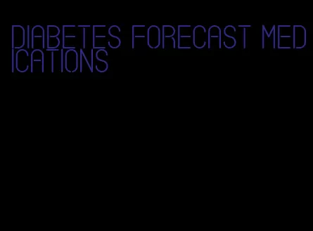 diabetes forecast medications