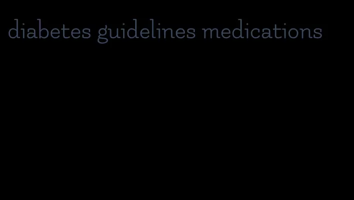 diabetes guidelines medications