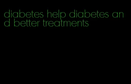 diabetes help diabetes and better treatments
