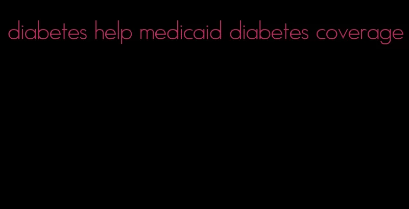 diabetes help medicaid diabetes coverage