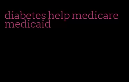diabetes help medicare medicaid
