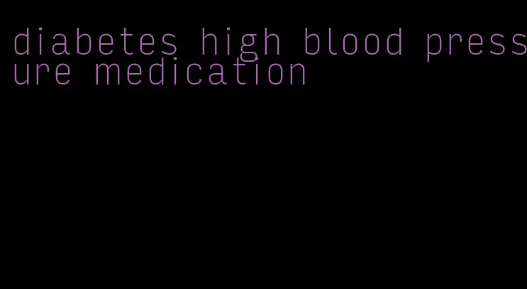 diabetes high blood pressure medication