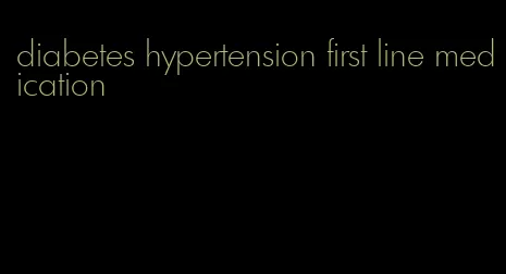 diabetes hypertension first line medication