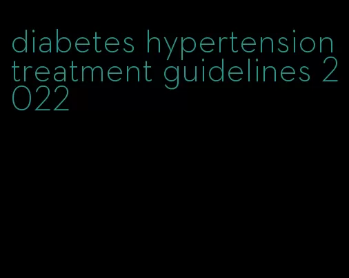 diabetes hypertension treatment guidelines 2022